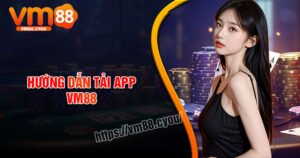 Tải App VM88 - Trải nghiệm giải trí đỉnh cao và an toàn
